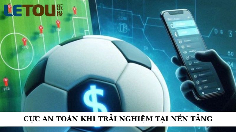 Cực an toàn khi trải nghiệm nền tảng