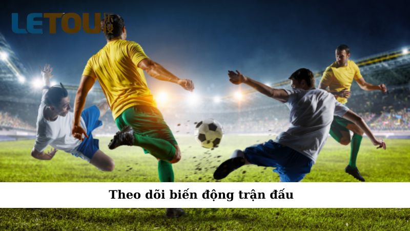 Thường xuyên theo dõi biến động trận đấu